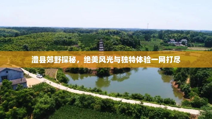 澧县郊野探秘,绝美风光与独特体验一网打尽
