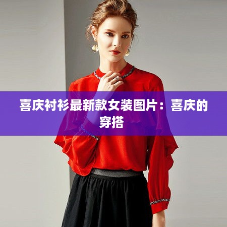 喜庆衬衫最新款女装图片：喜庆的穿搭 