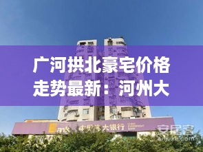 广河拱北豪宅价格走势最新：河州大拱北 
