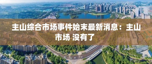 主山综合市场事件始末最新消息：主山市场 没有了 