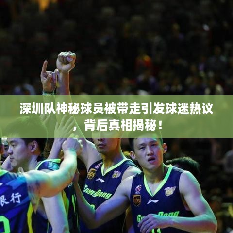 深圳队神秘球员被带走引发球迷热议，背后真相揭秘！