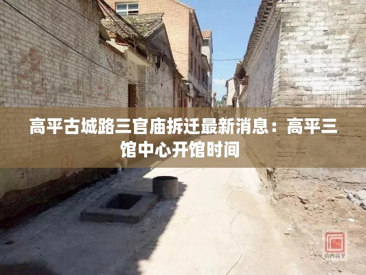 高平古城路三官庙拆迁最新消息：高平三馆中心开馆时间 