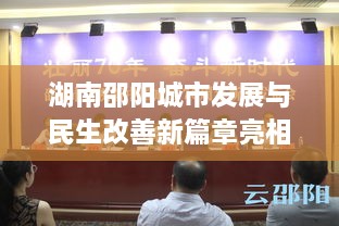 湖南邵阳城市发展与民生改善新篇章亮相，新闻头条不容错过！