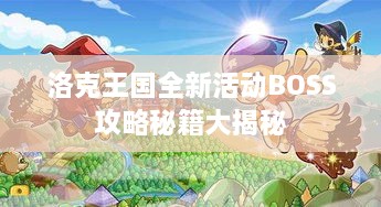 洛克王国全新活动BOSS攻略秘籍大揭秘