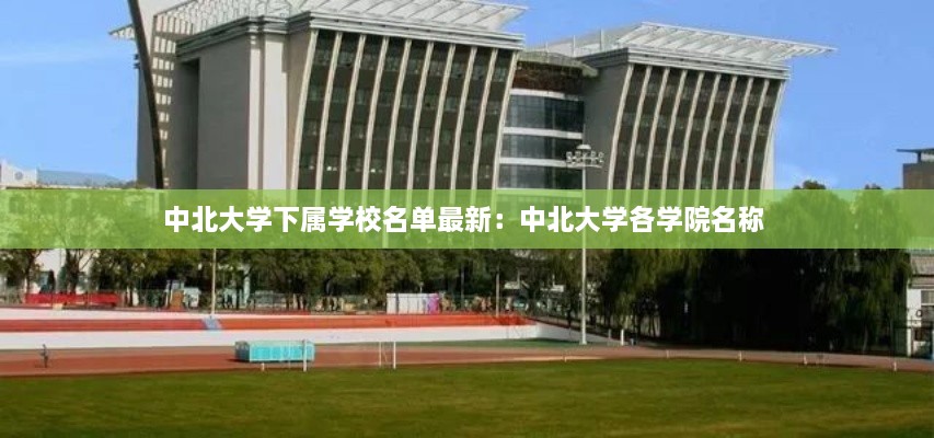 中北大学下属学校名单最新：中北大学各学院名称 