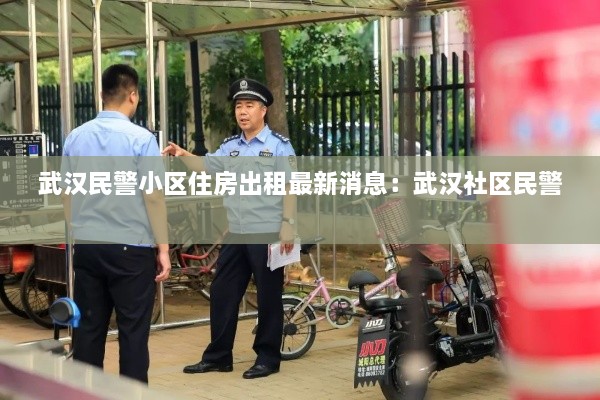 武汉民警小区住房出租最新消息：武汉社区民警 