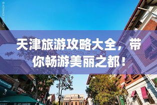 天津旅游攻略大全，带你畅游美丽之都！