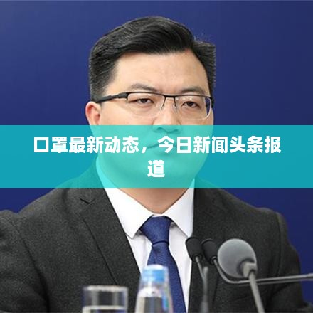 口罩最新动态，今日新闻头条报道