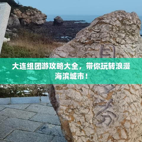 大连组团游攻略大全，带你玩转浪漫海滨城市！