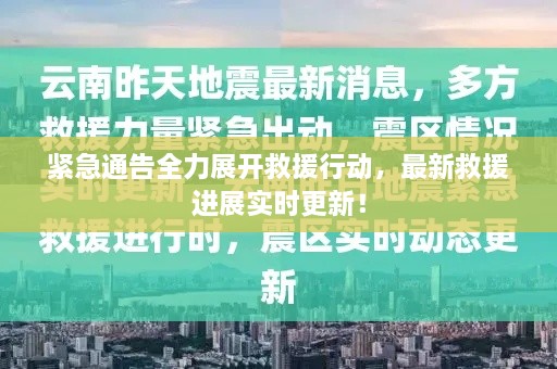 紧急通告全力展开救援行动，最新救援进展实时更新！