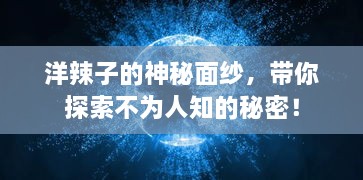 洋辣子的神秘面纱，带你探索不为人知的秘密！