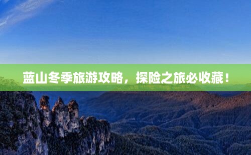 蓝山冬季旅游攻略，探险之旅必收藏！