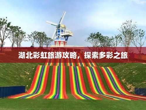 湖北彩虹旅游攻略，探索多彩之旅