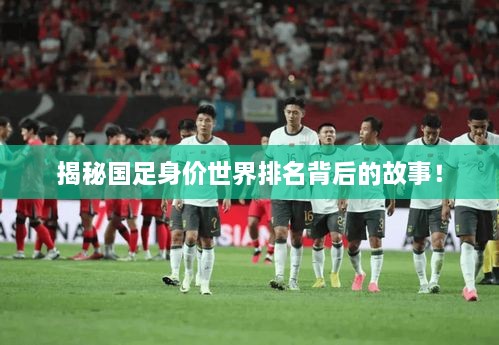 揭秘国足身价世界排名背后的故事！