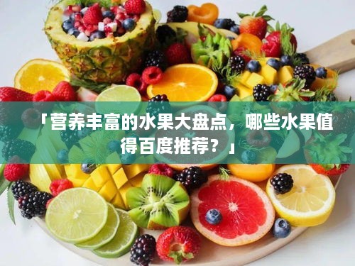 「营养丰富的水果大盘点，哪些水果值得百度推荐？」