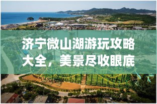 济宁微山湖游玩攻略大全，美景尽收眼底！