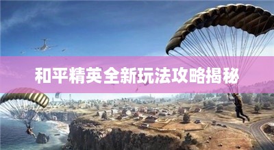 和平精英全新玩法攻略揭秘