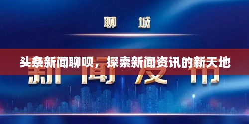 头条新闻聊呗，探索新闻资讯的新天地