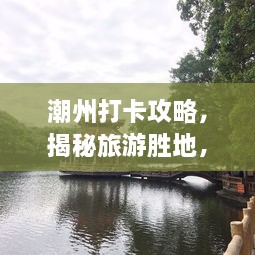 潮州打卡攻略，揭秘旅游胜地，让你一探究竟！