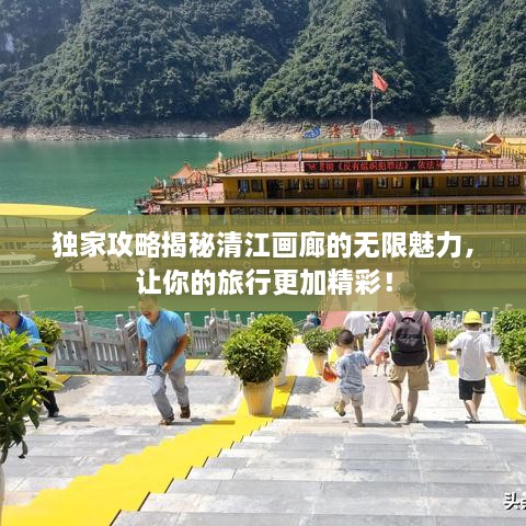 独家攻略揭秘清江画廊的无限魅力，让你的旅行更加精彩！