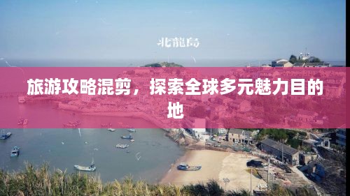 旅游攻略混剪，探索全球多元魅力目的地