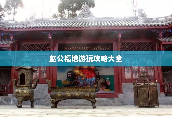 赵公福地游玩攻略大全