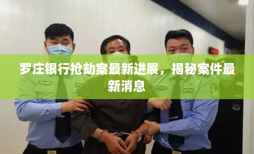 罗庄银行抢劫案最新进展，揭秘案件最新消息