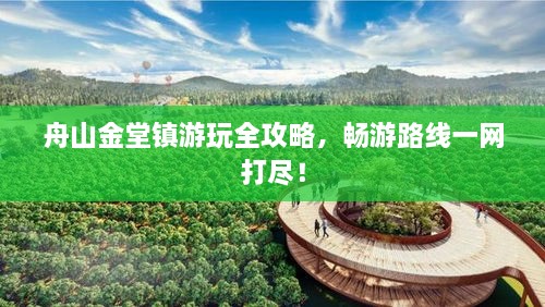 舟山金堂镇游玩全攻略，畅游路线一网打尽！