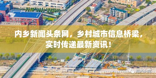 内乡新闻头条网，乡村城市信息桥梁，实时传递最新资讯！
