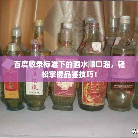 百度收录标准下的酒水顺口溜，轻松掌握品鉴技巧！