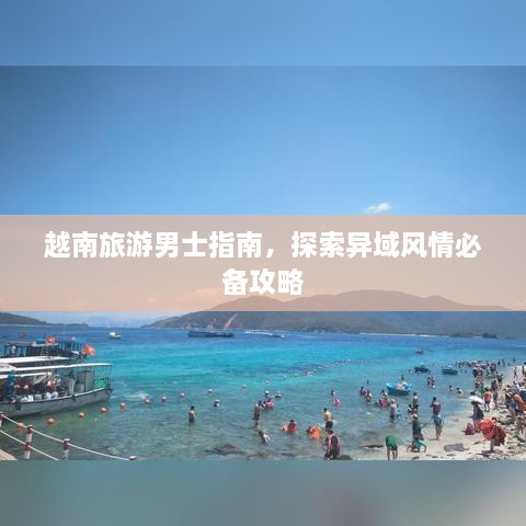 越南旅游男士指南，探索异域风情必备攻略