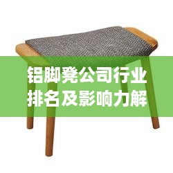 铝脚凳公司行业排名及影响力解析