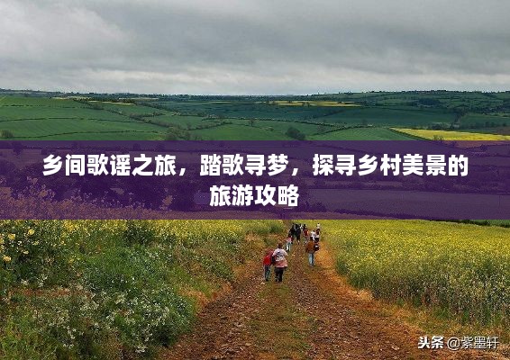乡间歌谣之旅，踏歌寻梦，探寻乡村美景的旅游攻略