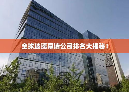 全球玻璃幕墙公司排名大揭秘！