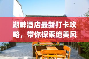 湖畔酒店最新打卡攻略，带你探索绝美风光！