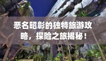 恶名昭彰的独特旅游攻略，探险之旅揭秘！