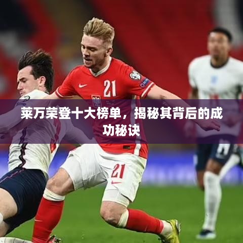 莱万荣登十大榜单，揭秘其背后的成功秘诀