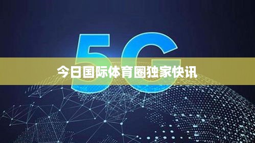 今日国际体育圈独家快讯