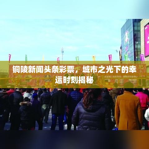 铜陵新闻头条彩票，城市之光下的幸运时刻揭秘