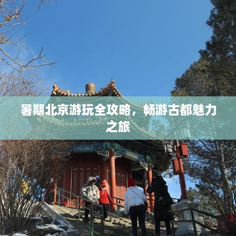 暑期北京游玩全攻略，畅游古都魅力之旅