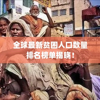 全球最新贫困人口数量排名榜单揭晓！