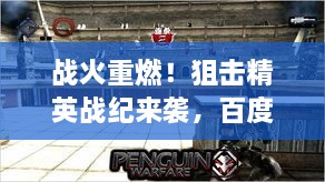 战火重燃！狙击精英战纪来袭，百度独家收录，不容错过