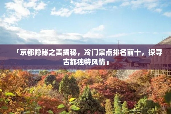 「京都隐秘之美揭秘，冷门景点排名前十，探寻古都独特风情」