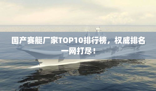 国产赛艇厂家TOP10排行榜，权威排名一网打尽！