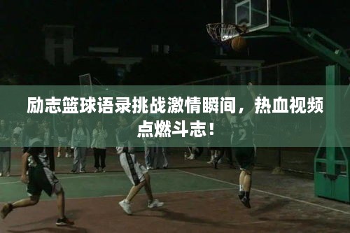 励志篮球语录挑战激情瞬间，热血视频点燃斗志！
