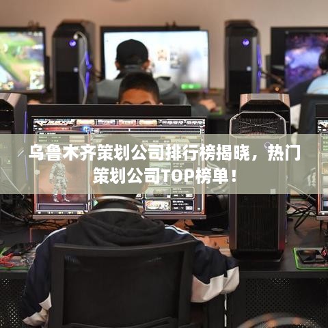 乌鲁木齐策划公司排行榜揭晓，热门策划公司TOP榜单！