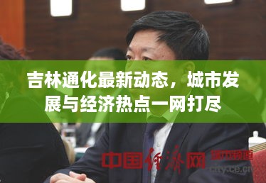 吉林通化最新动态，城市发展与经济热点一网打尽