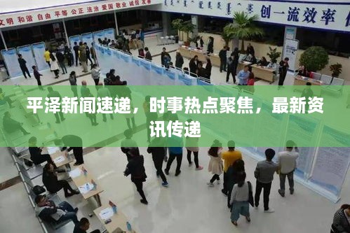 平泽新闻速递，时事热点聚焦，最新资讯传递