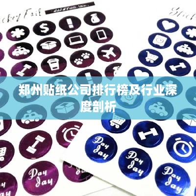 郑州贴纸公司排行榜及行业深度剖析