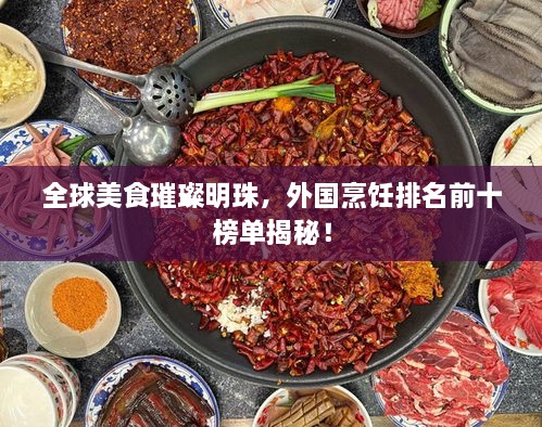全球美食璀璨明珠，外国烹饪排名前十榜单揭秘！